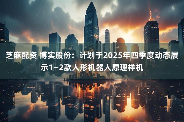 芝麻配资 博实股份：计划于2025年四季度动态展示1—2款人形机器人原理样机