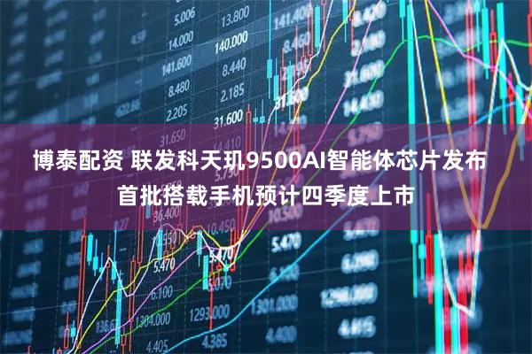 博泰配资 联发科天玑9500AI智能体芯片发布  首批搭载手机预计四季度上市