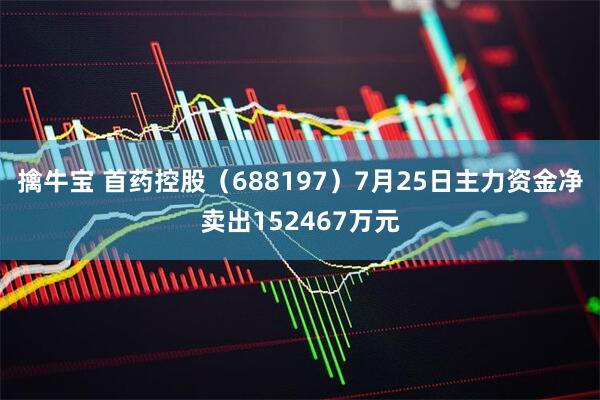 擒牛宝 首药控股（688197）7月25日主力资金净卖出152467万元