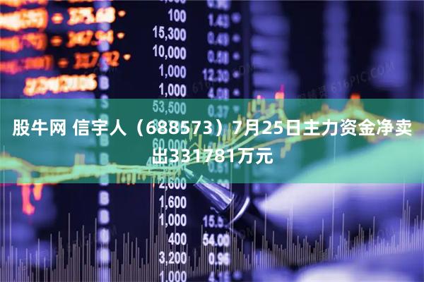 股牛网 信宇人（688573）7月25日主力资金净卖出331781万元