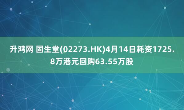 升鸿网 固生堂(02273.HK)4月14日耗资1725.8万港元回购63.55万股