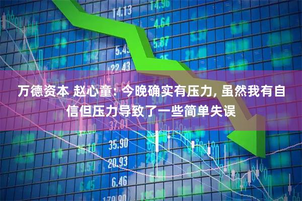 万德资本 赵心童: 今晚确实有压力, 虽然我有自信但压力导致了一些简单失误