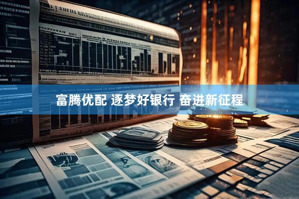 富腾优配 逐梦好银行 奋进新征程