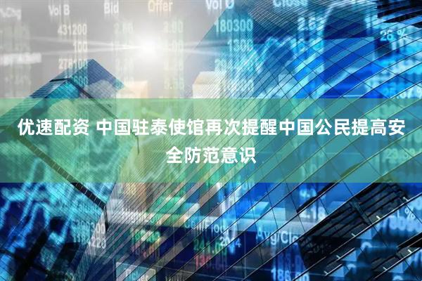 优速配资 中国驻泰使馆再次提醒中国公民提高安全防范意识