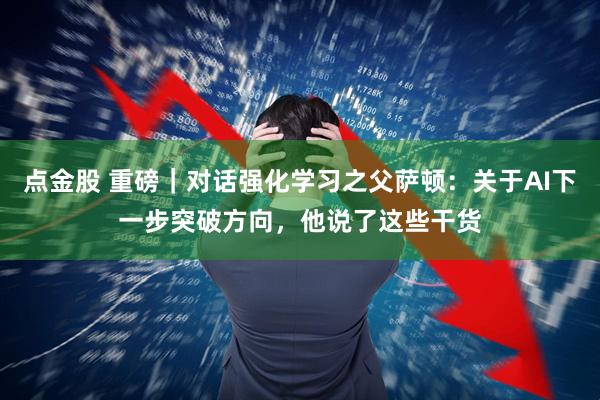 点金股 重磅|对话强化学习之父萨顿:关于AI下一步突破方向,他说了这些干货