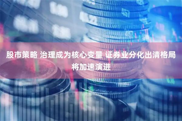 股市策略 治理成为核心变量 证券业分化出清格局将加速演进