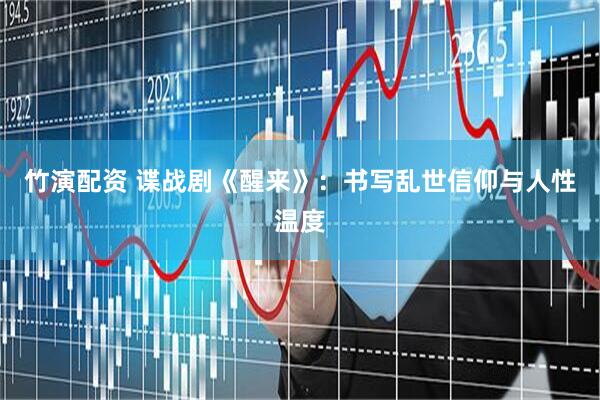 竹演配资 谍战剧《醒来》：书写乱世信仰与人性温度