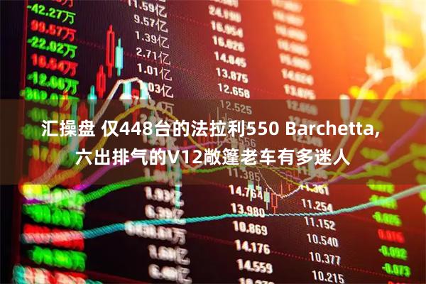 汇操盘 仅448台的法拉利550 Barchetta, 六出排气的V12敞篷老车有多迷人