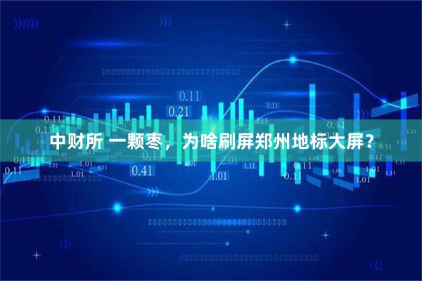中财所 一颗枣，为啥刷屏郑州地标大屏？